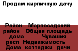 Продам кирпичную дачу. › Район ­ Марпосадский район › Общая площадь дома ­ 100 - Чувашия респ. Недвижимость » Дома, коттеджи, дачи продажа   